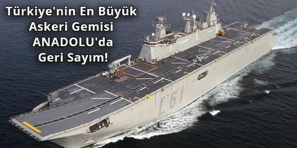 turkiyenin-en-buyuk-askeri-gemisi-anadoluda-geri-sayim